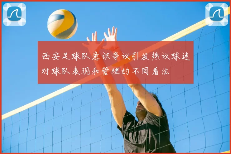 西安足球队意识争议引发热议球迷对球队表现和管理的不同看法