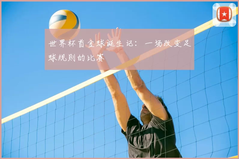 世界杯首金球诞生记:一场改变足球规则的比赛