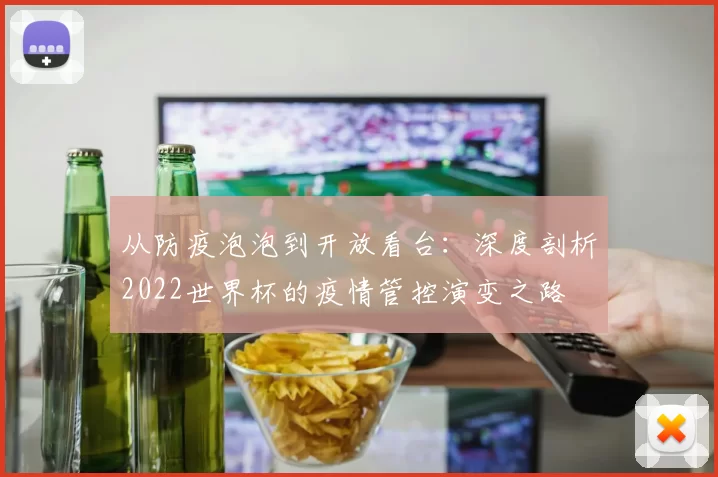 从防疫泡泡到开放看台：深度剖析2022世界杯的疫情管控演变之路