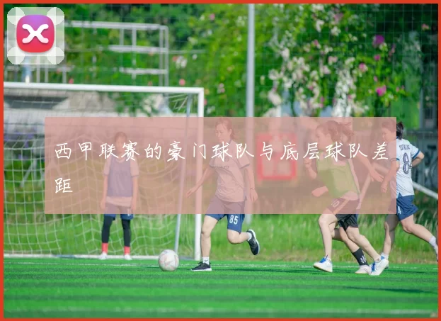 西甲联赛的豪门球队与底层球队差距