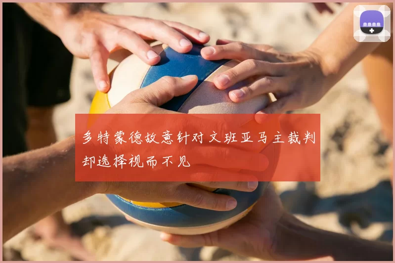 多特蒙德故意针对文班亚马主裁判却选择视而不见