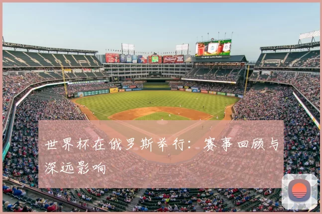 世界杯在俄罗斯举行：赛事回顾与深远影响
