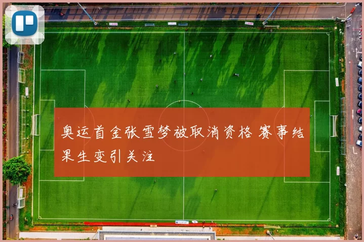 奥运首金张雪梦被取消资格 赛事结果生变引关注