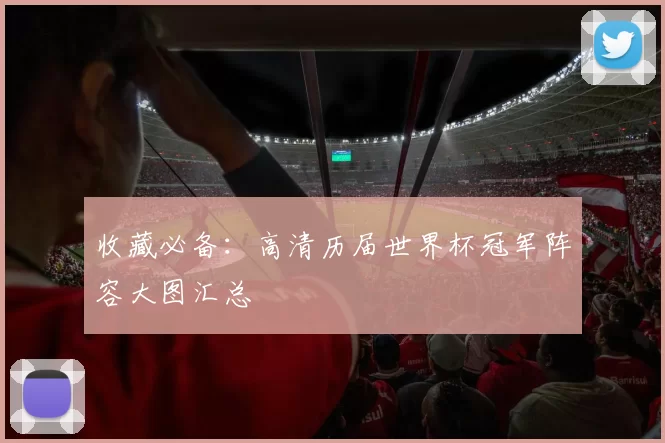 收藏必备:高清历届世界杯冠军阵容大图汇总