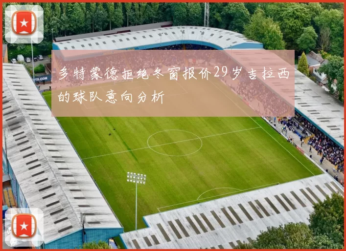 多特蒙德拒绝冬窗报价29岁吉拉西的球队意向分析