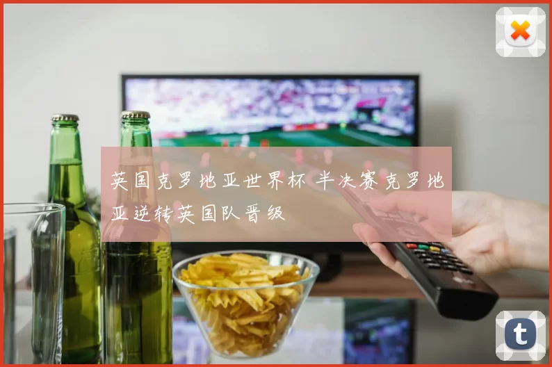 英国克罗地亚世界杯 半决赛克罗地亚逆转英国队晋级