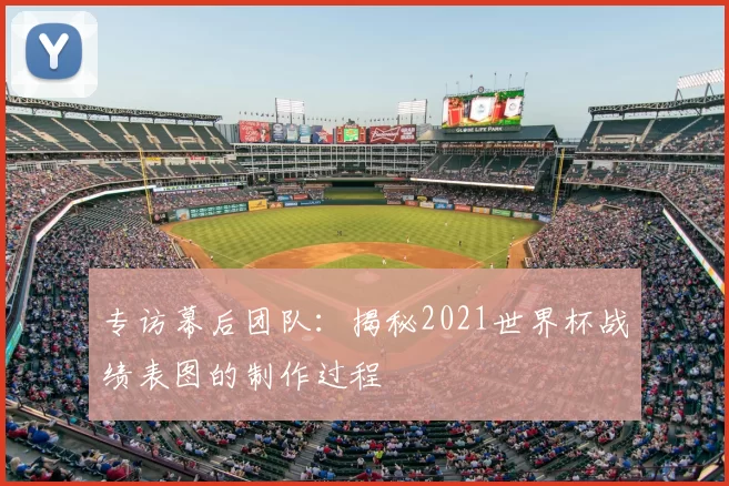 专访幕后团队:揭秘2021世界杯战绩表图的制作过程