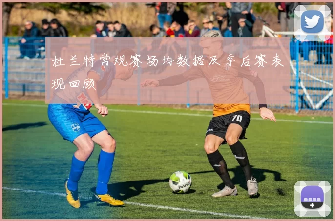 杜兰特常规赛场均数据及季后赛表现回顾