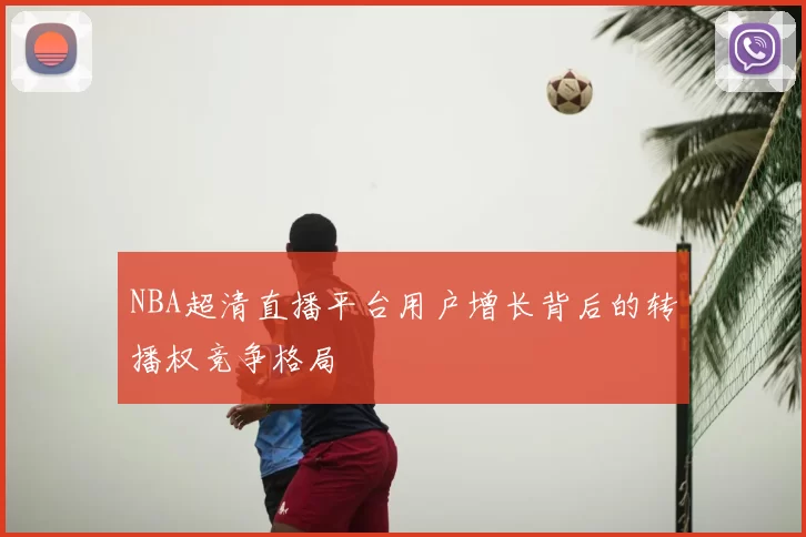 NBA超清直播平台用户增长背后的转播权竞争格局
