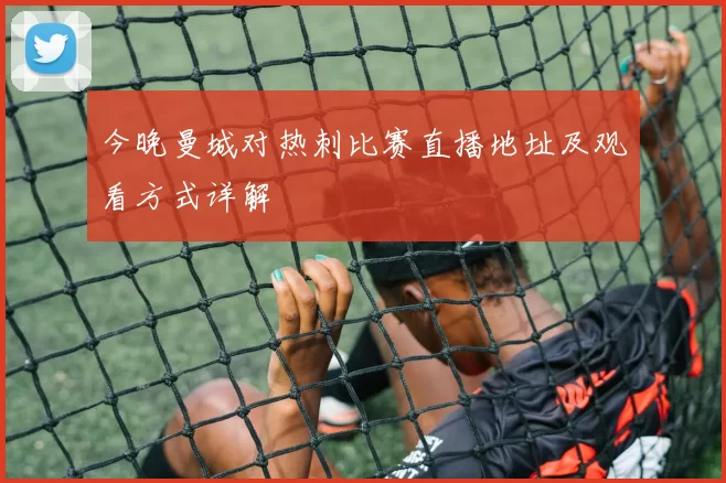 今晚曼城对热刺比赛直播地址及观看方式详解