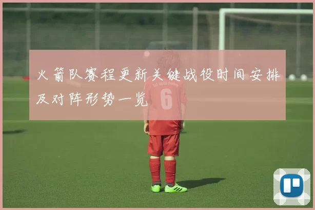 火箭队赛程更新关键战役时间安排及对阵形势一览