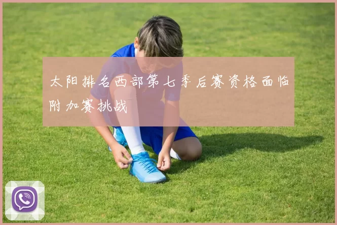 太阳排名西部第七季后赛资格面临附加赛挑战