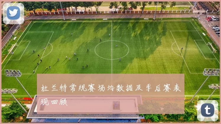 杜兰特常规赛场均数据及季后赛表现回顾