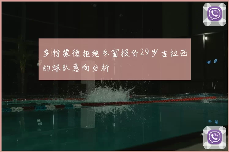 多特蒙德拒绝冬窗报价29岁吉拉西的球队意向分析