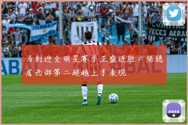 马刺迎全明星赛季正盛连胜六场稳居西部第二超越上季表现