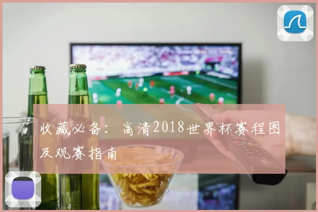 收藏必备：高清2018世界杯赛程图及观赛指南