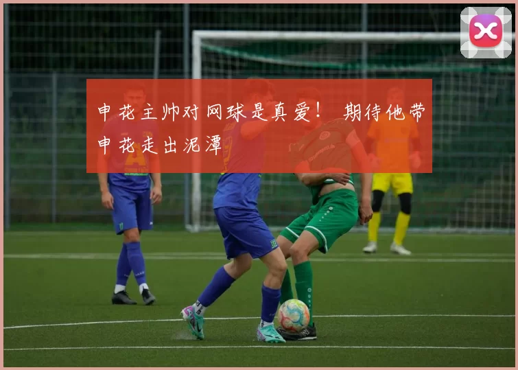 申花主帅对网球是真爱！ 期待他带申花走出泥潭