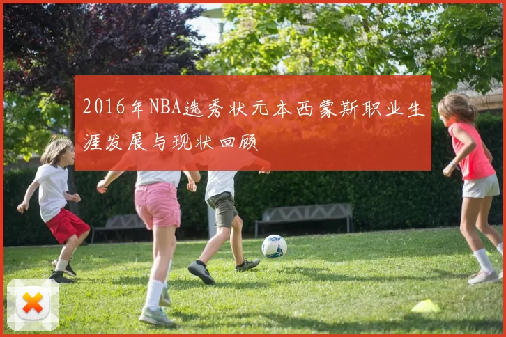 2016年NBA选秀状元本西蒙斯职业生涯发展与现状回顾