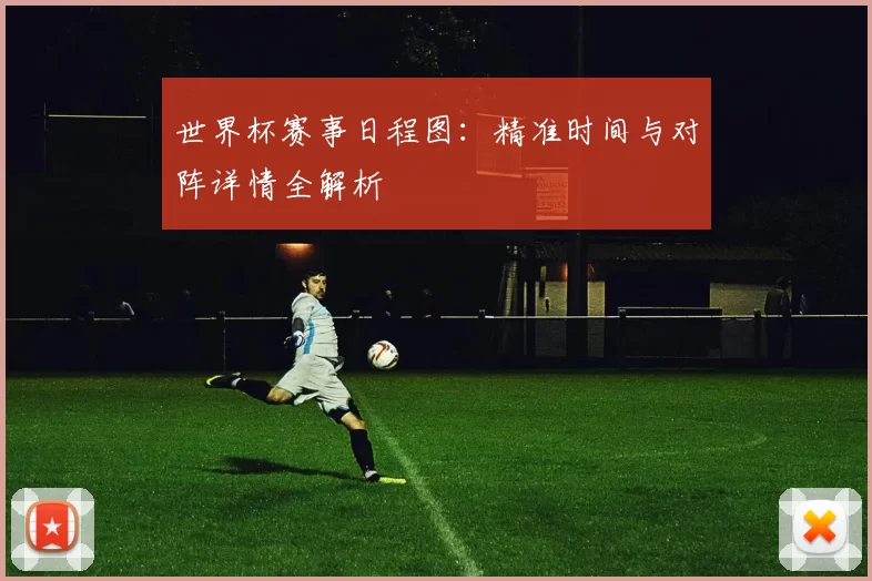 世界杯赛事日程图:精准时间与对阵详情全解析