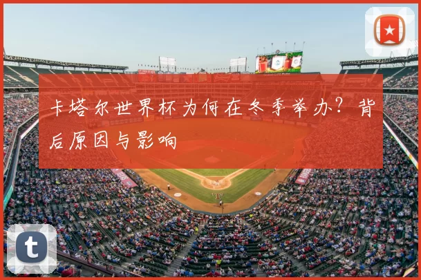 卡塔尔世界杯为何在冬季举办？背后原因与影响
