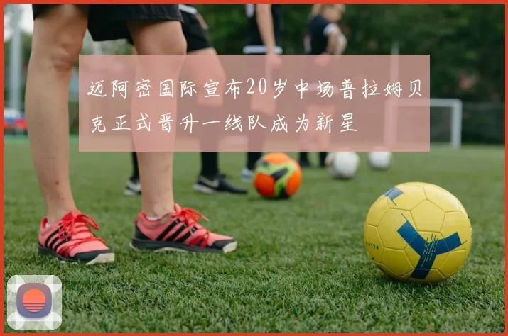 迈阿密国际宣布20岁中场普拉姆贝克正式晋升一线队成为新星