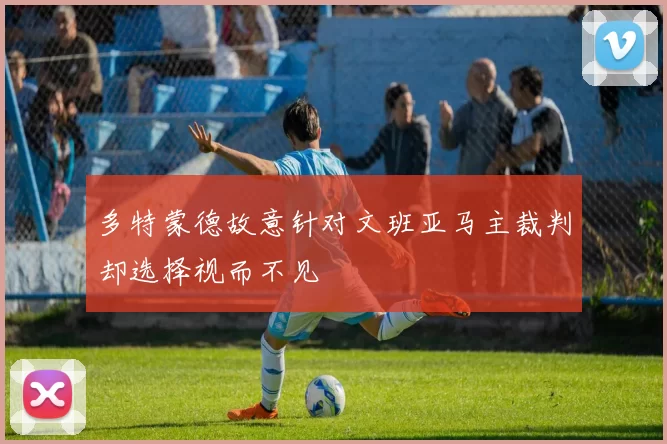 多特蒙德故意针对文班亚马主裁判却选择视而不见