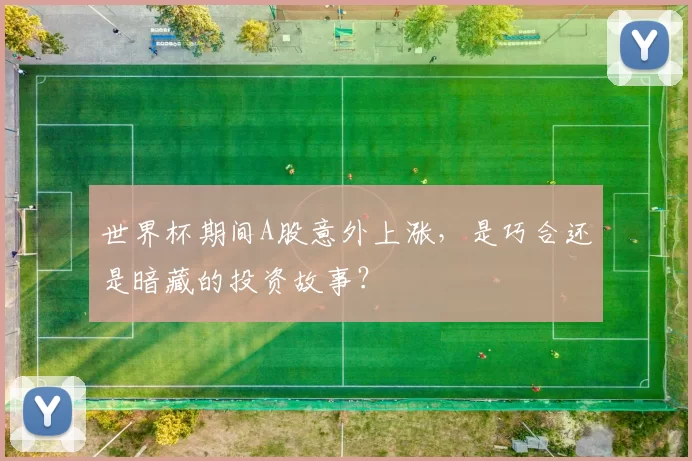 世界杯期间A股意外上涨,是巧合还是暗藏的投资故事?