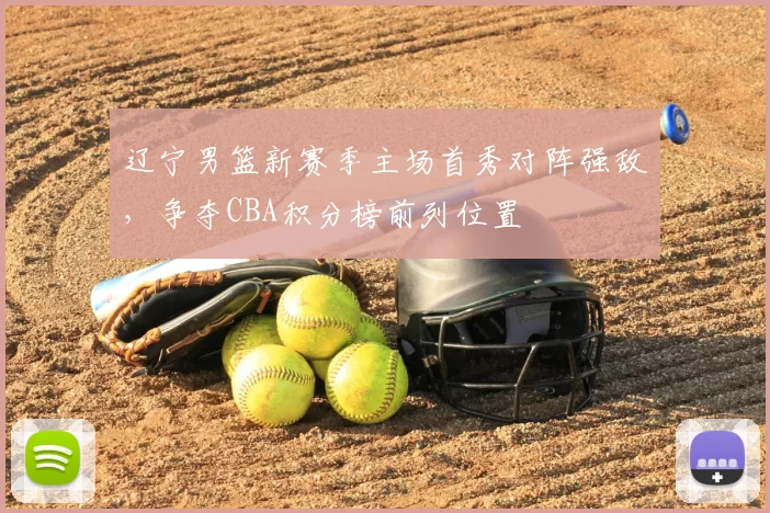 辽宁男篮新赛季主场首秀对阵强敌，争夺CBA积分榜前列位置
