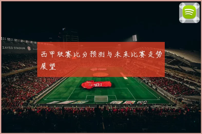 西甲联赛比分预测与未来比赛走势展望