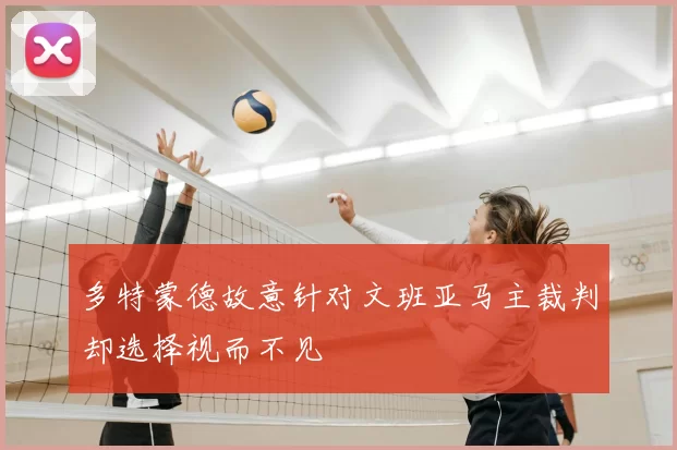 多特蒙德故意针对文班亚马主裁判却选择视而不见