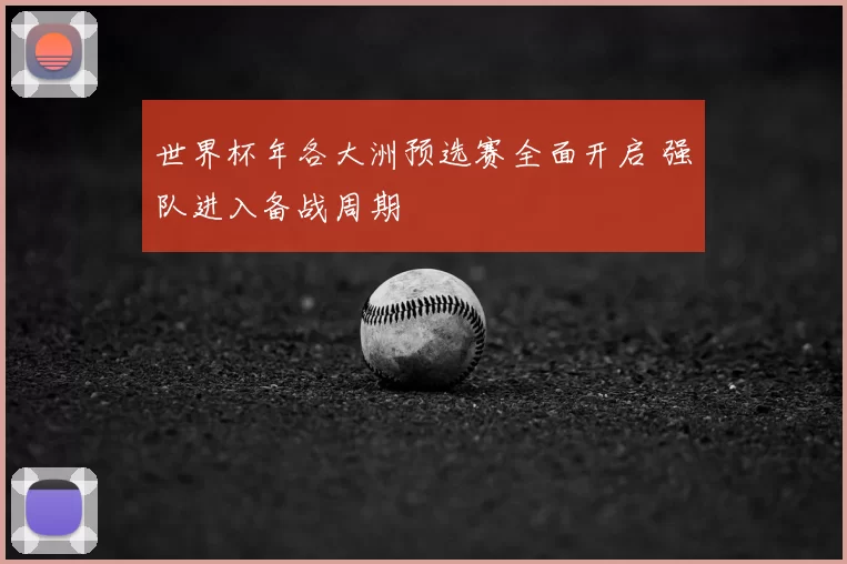 世界杯年各大洲预选赛全面开启 强队进入备战周期