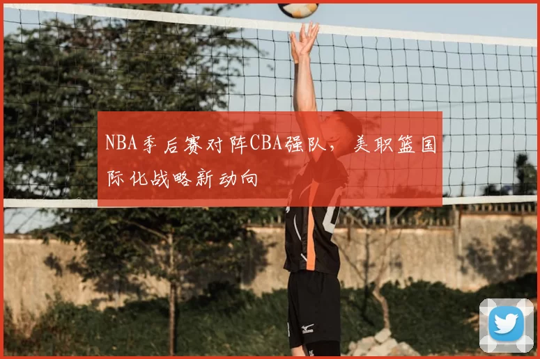 NBA季后赛对阵CBA强队,美职篮国际化战略新动向