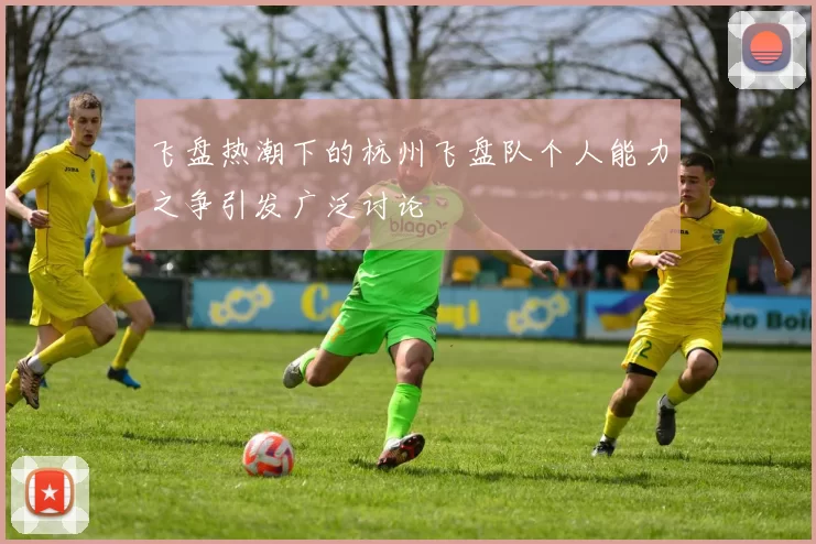飞盘热潮下的杭州飞盘队个人能力之争引发广泛讨论