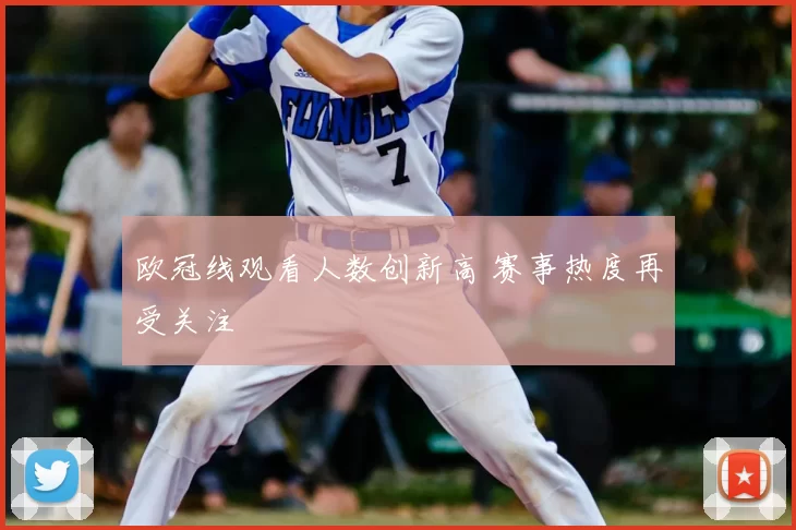 欧冠线观看人数创新高 赛事热度再受关注
