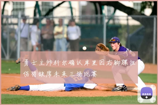 勇士主帅科尔确认库里因右脚踝扭伤将缺席未来三场比赛