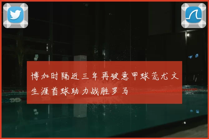 博加时隔近三年再破意甲球荒尤文生涯首球助力战胜罗马