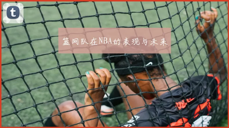 篮网队在NBA的表现与未来