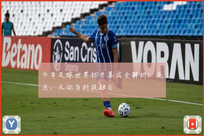 今年足球世界杯开幕式全解析：亮点、文化与科技融合