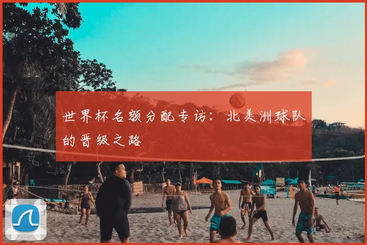 世界杯名额分配专访:北美洲球队的晋级之路