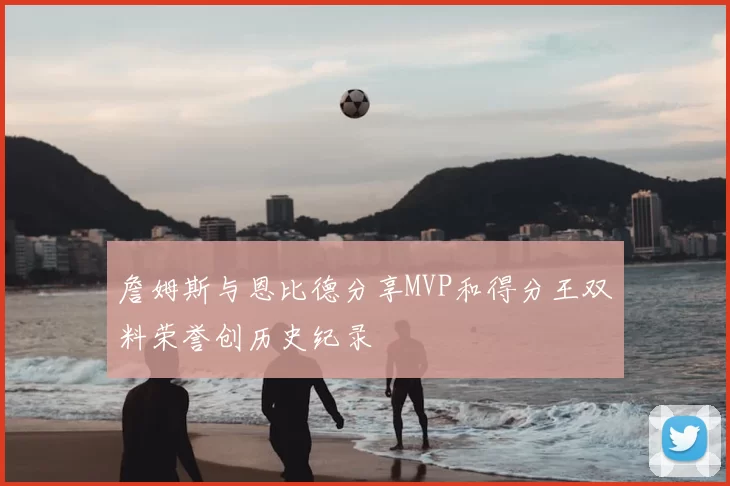 詹姆斯与恩比德分享MVP和得分王双料荣誉创历史纪录