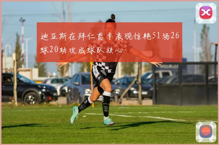 迪亚斯在拜仁首季表现惊艳51场26球20助攻成球队核心