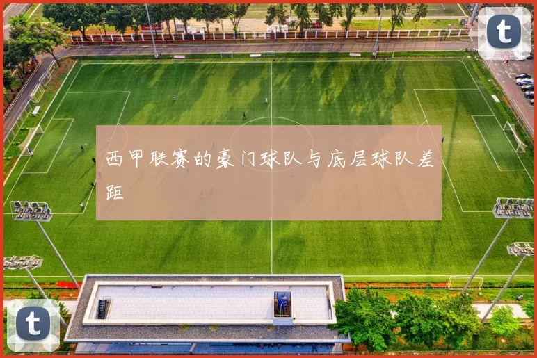 西甲联赛的豪门球队与底层球队差距
