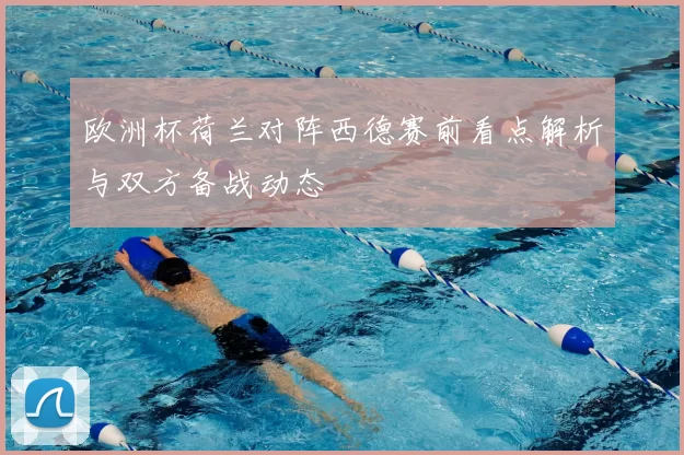 欧洲杯荷兰对阵西德赛前看点解析与双方备战动态