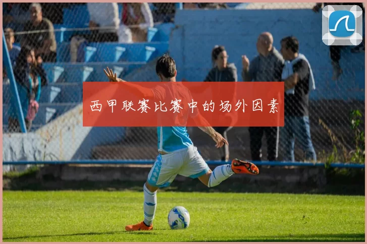 西甲联赛比赛中的场外因素